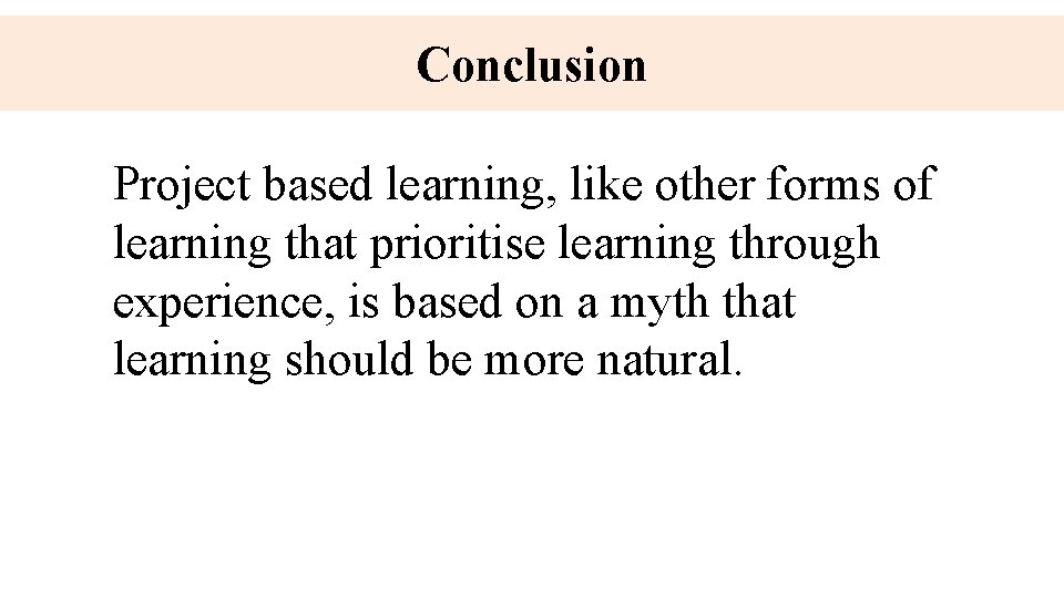 Conclusion Project based learning, like other forms of learning that prioritise learning through experience,