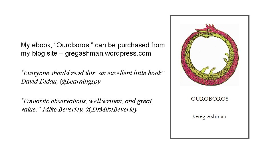 My ebook, “Ouroboros, ” can be purchased from my blog site – gregashman. wordpress.