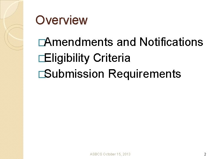 Overview �Amendments and Notifications �Eligibility Criteria �Submission Requirements ASBCS October 15, 2013 2 