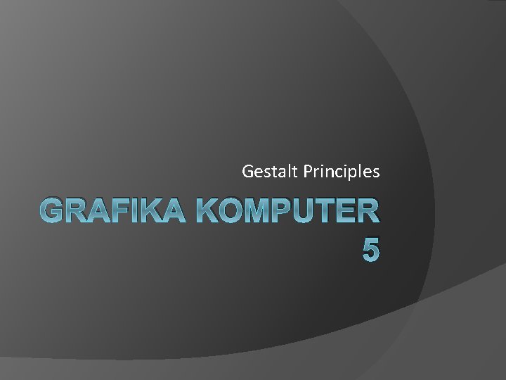 Gestalt Principles GRAFIKA KOMPUTER 5 