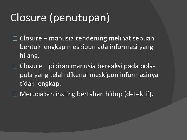 Closure (penutupan) Closure – manusia cenderung melihat sebuah bentuk lengkap meskipun ada informasi yang