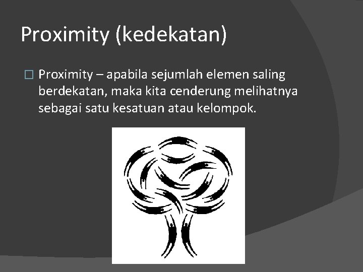 Proximity (kedekatan) � Proximity – apabila sejumlah elemen saling berdekatan, maka kita cenderung melihatnya