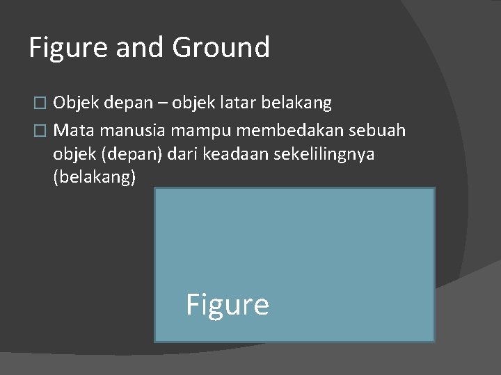 Figure and Ground Objek depan – objek latar belakang � Mata manusia mampu membedakan