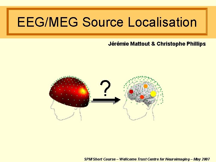 EEG/MEG Source Localisation Jérémie Mattout & Christophe Phillips ? SPM Short Course – Wellcome