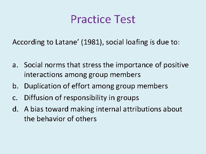 Practice Test According to Latane’ (1981), social loafing is due to: a. Social norms