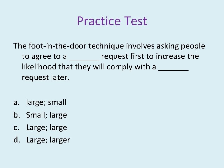 Practice Test The foot-in-the-door technique involves asking people to agree to a _______ request