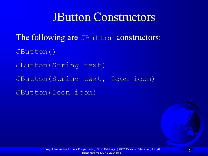 JButton Constructors The following are JButton constructors: JButton() JButton(String text, Icon icon) JButton(Icon icon)