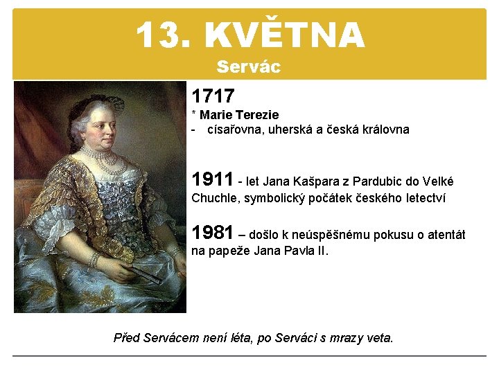 13. KVĚTNA Servác 1717 * Marie Terezie - císařovna, uherská a česká královna 1911
