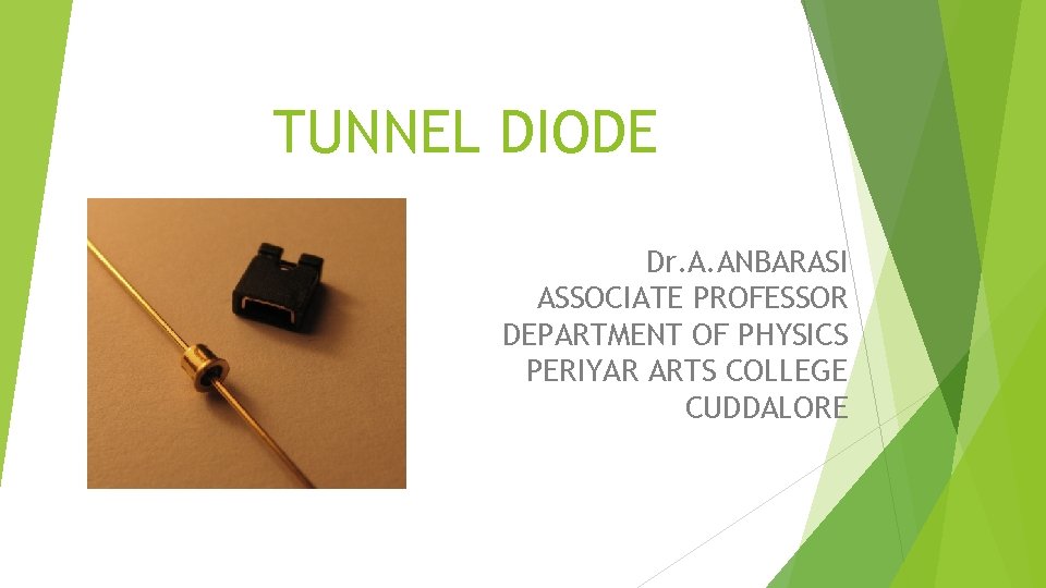 TUNNEL DIODE Dr. A. ANBARASI ASSOCIATE PROFESSOR DEPARTMENT OF PHYSICS PERIYAR ARTS COLLEGE CUDDALORE