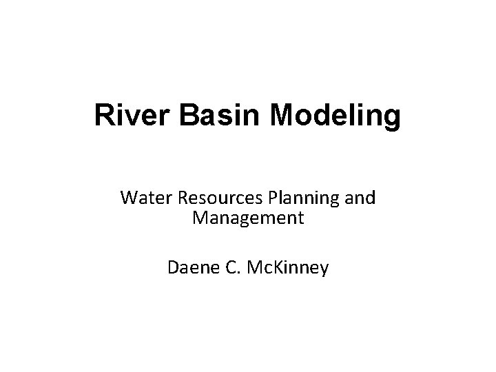 River Basin Modeling Water Resources Planning and Management Daene C. Mc. Kinney 