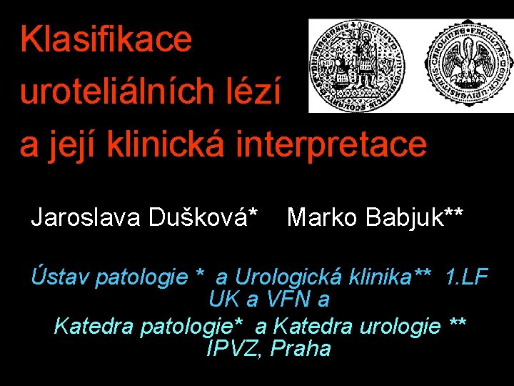 Klasifikace uroteliálních lézí a její klinická interpretace Jaroslava Dušková* Marko Babjuk** Ústav patologie *