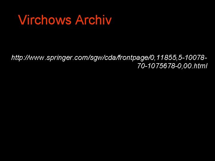 Virchows Archiv http: //www. springer. com/sgw/cda/frontpage/0, 11855, 5 -1007870 -1075678 -0, 00. html 