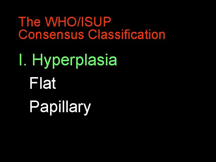 The WHO/ISUP Consensus Classification I. Hyperplasia Flat Papillary 