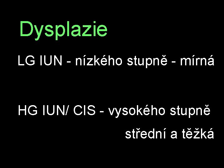 Dysplazie LG IUN - nízkého stupně - mírná HG IUN/ CIS - vysokého stupně