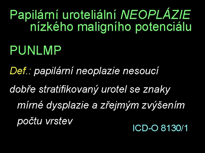 Papilární uroteliální NEOPLÁZIE nízkého maligního potenciálu PUNLMP Def. : papilární neoplazie nesoucí dobře stratifikovaný
