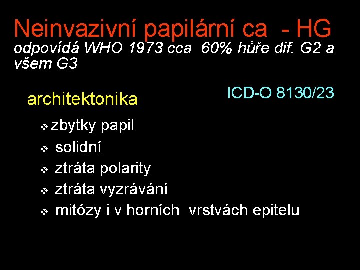 Neinvazivní papilární ca - HG odpovídá WHO 1973 cca 60% hůře dif. G 2