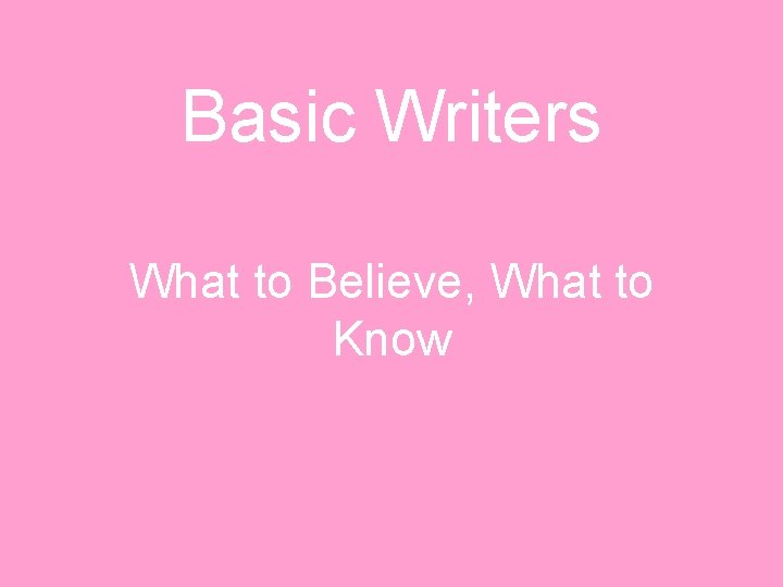 Basic Writers What to Believe, What to Know 