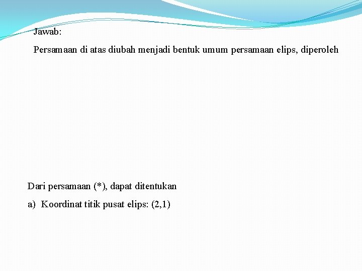 Jawab: Persamaan di atas diubah menjadi bentuk umum persamaan elips, diperoleh Dari persamaan (*),