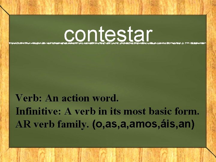 contestar Verb: An action word. Infinitive: A verb in its most basic form. AR