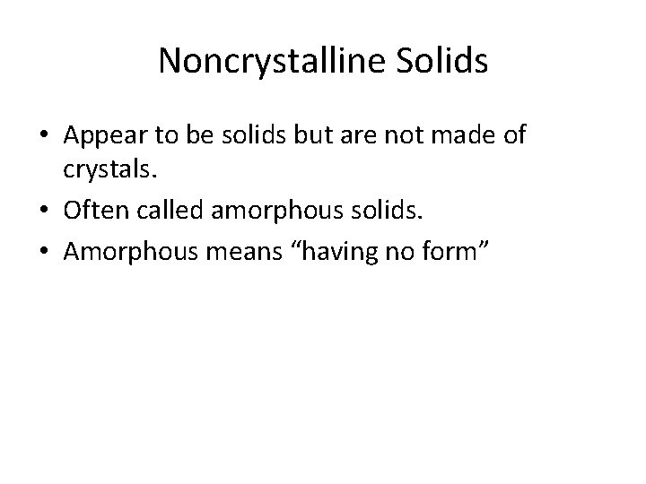 Noncrystalline Solids • Appear to be solids but are not made of crystals. •