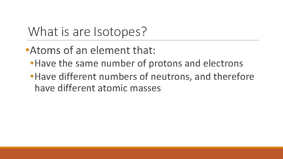 What is are Isotopes? • Atoms of an element that: • Have the same