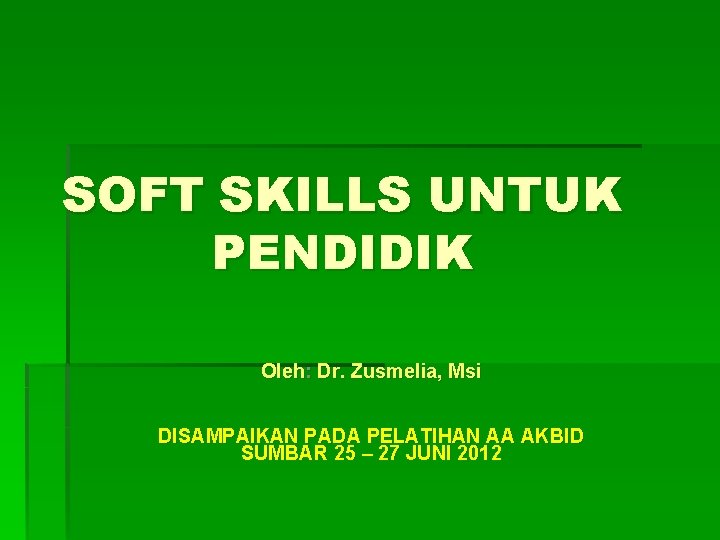 SOFT SKILLS UNTUK PENDIDIK Oleh: Dr. Zusmelia, Msi DISAMPAIKAN PADA PELATIHAN AA AKBID SUMBAR