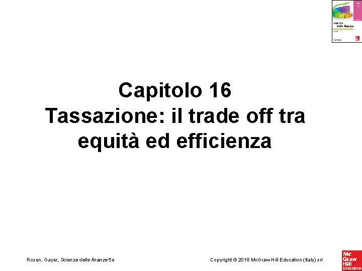 Capitolo 16 Tassazione: il trade off tra equità ed efficienza Rosen, Gayer, Scienza delle