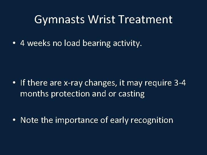 Gymnasts Wrist Treatment • 4 weeks no load bearing activity. • If there are