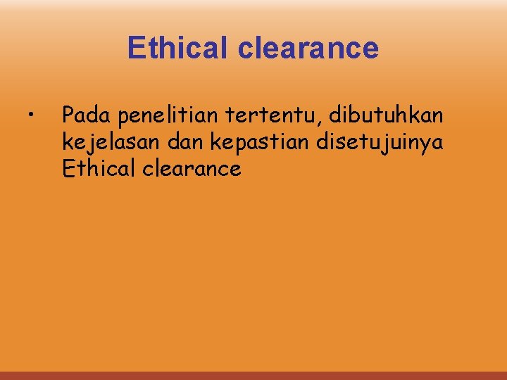 Ethical clearance • Pada penelitian tertentu, dibutuhkan kejelasan dan kepastian disetujuinya Ethical clearance 