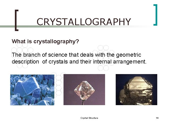 CRYSTALLOGRAPHY What is crystallography? The branch of science that deals with the geometric description