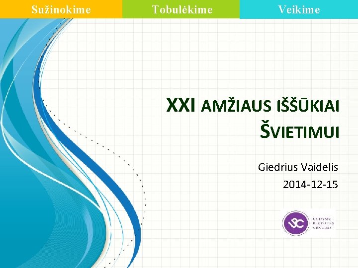 Sužinokime Tobulėkime Veikime XXI AMŽIAUS IŠŠŪKIAI ŠVIETIMUI Giedrius Vaidelis 2014 -12 -15 