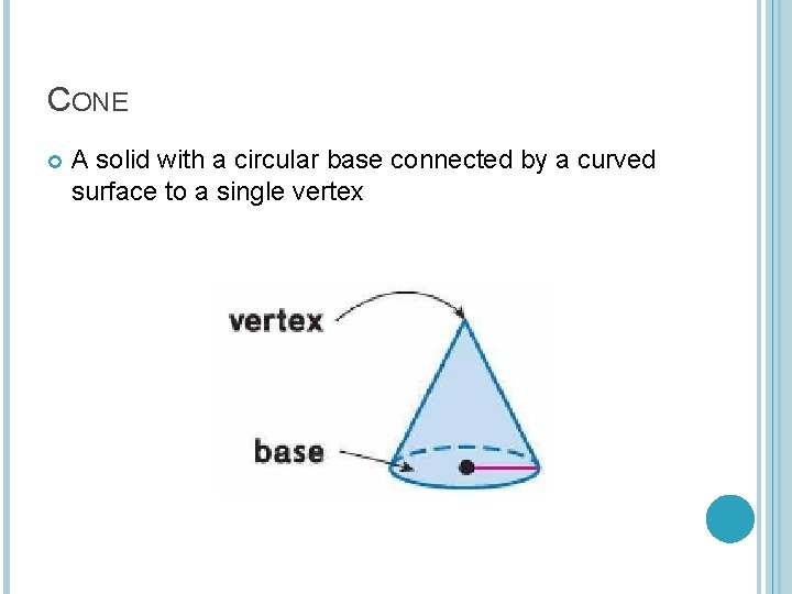 CONE A solid with a circular base connected by a curved surface to a