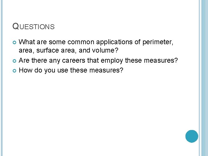 QUESTIONS What are some common applications of perimeter, area, surface area, and volume? Are