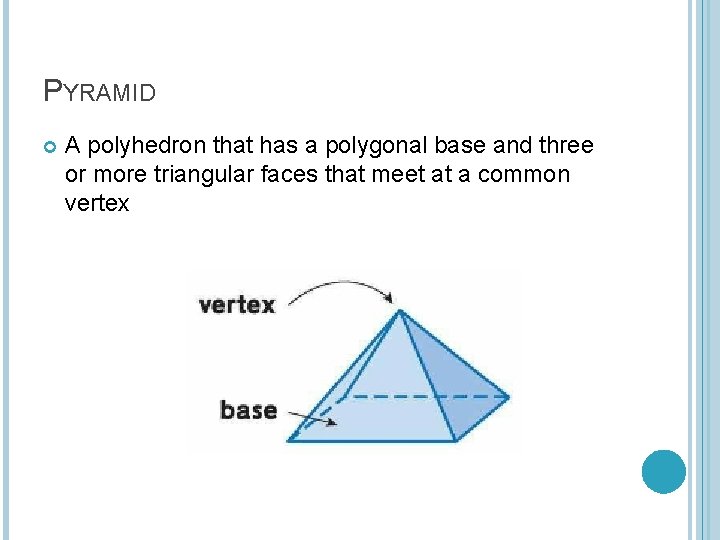PYRAMID A polyhedron that has a polygonal base and three or more triangular faces