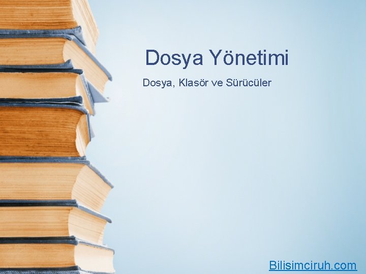 Dosya Yönetimi Dosya, Klasör ve Sürücüler Bilisimciruh. com 