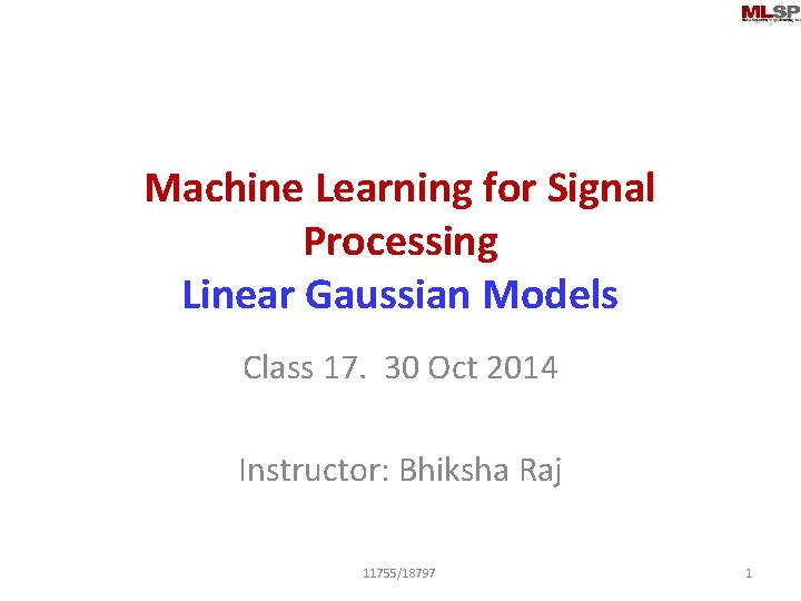 Machine Learning for Signal Processing Linear Gaussian Models Class 17. 30 Oct 2014 Instructor: