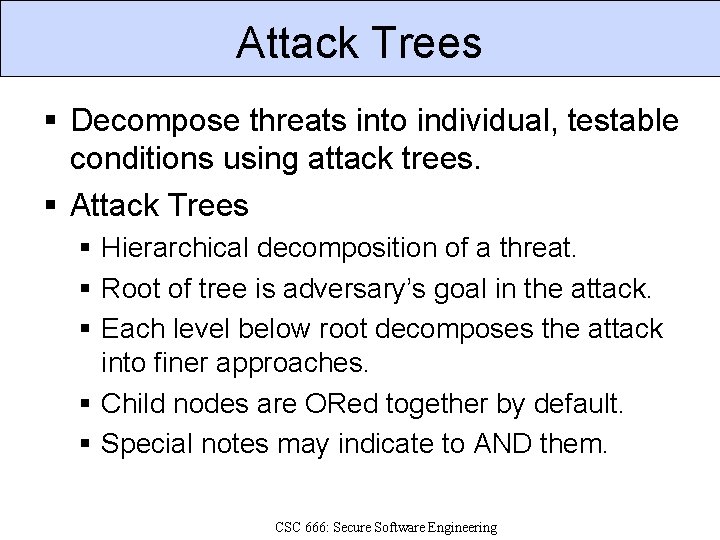 Attack Trees Decompose threats into individual, testable conditions using attack trees. Attack Trees Hierarchical