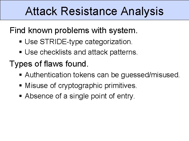 Attack Resistance Analysis Find known problems with system. Use STRIDE-type categorization. Use checklists and