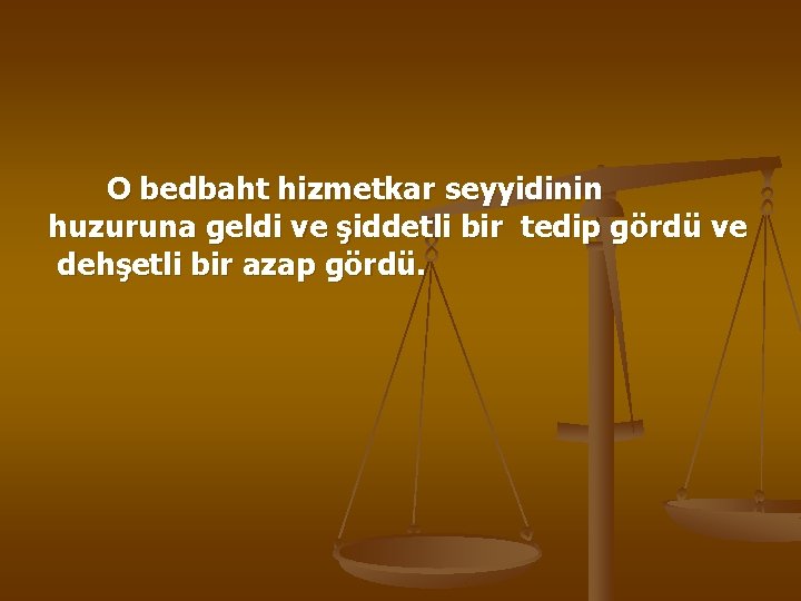 O bedbaht hizmetkar seyyidinin huzuruna geldi ve şiddetli bir tedip gördü ve dehşetli bir