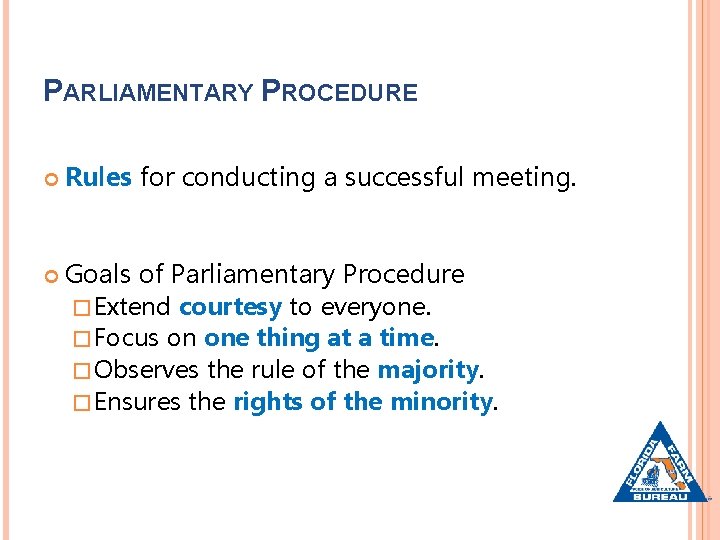 PARLIAMENTARY PROCEDURE Rules for conducting a successful meeting. Goals of Parliamentary Procedure � Extend