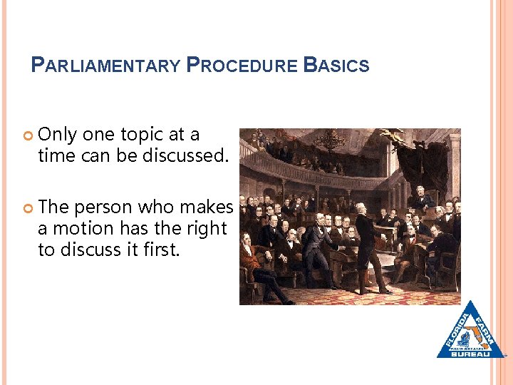PARLIAMENTARY PROCEDURE BASICS Only one topic at a time can be discussed. The person