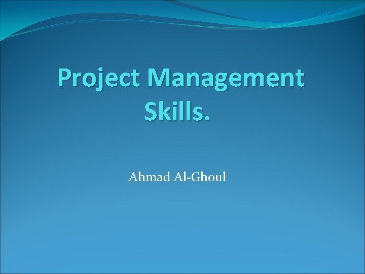 Project Management Skills. Ahmad Al-Ghoul 