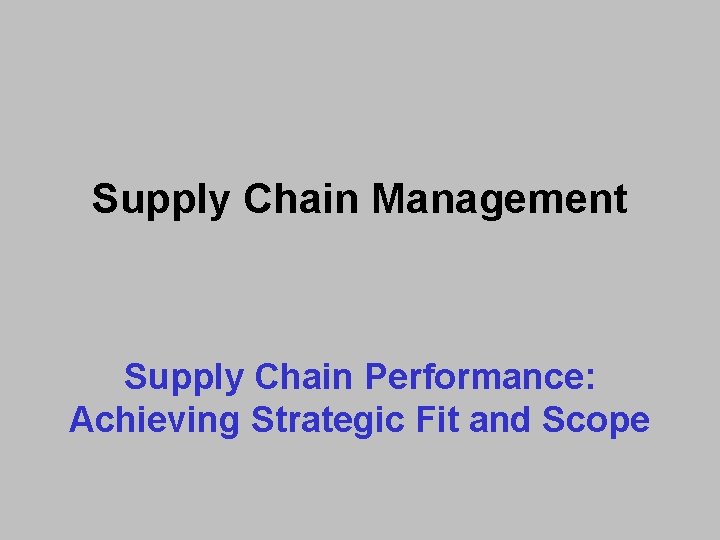 Supply Chain Management Supply Chain Performance: Achieving Strategic Fit and Scope 