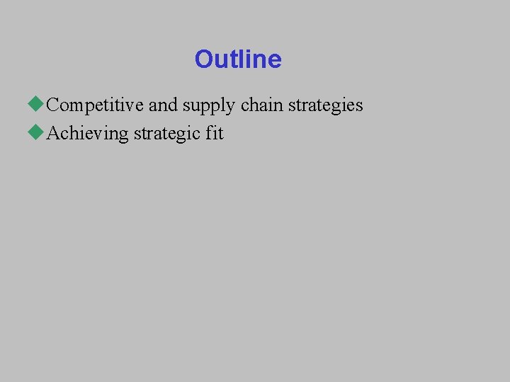 Outline u. Competitive and supply chain strategies u. Achieving strategic fit 