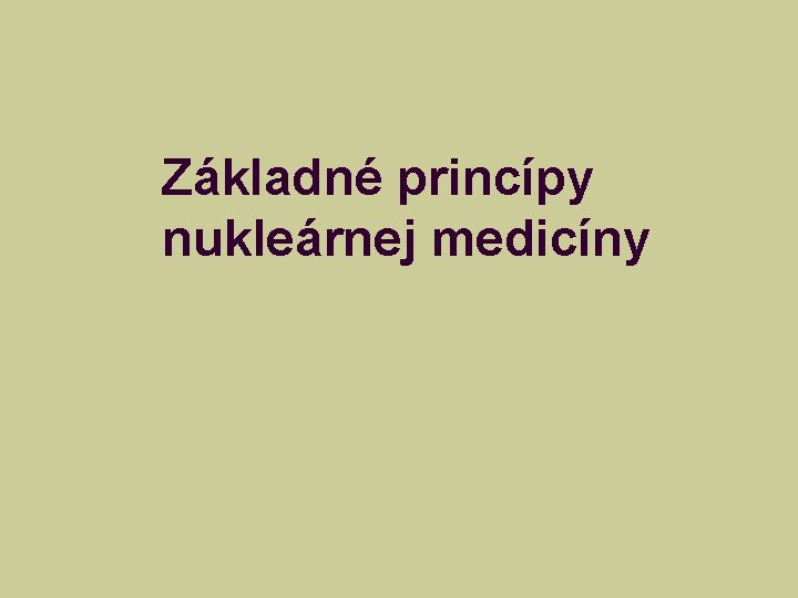Základné princípy nukleárnej medicíny Základné princípy nukleárnej medicíny