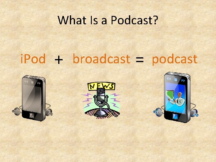 What Is a Podcast? i. Pod + broadcast = podcast What Is a Podcast? i. Pod + broadcast = podcast