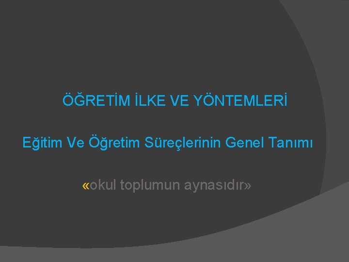 ÖĞRETİM İLKE VE YÖNTEMLERİ Eğitim Ve Öğretim Süreçlerinin Genel Tanımı «okul toplumun aynasıdır» 