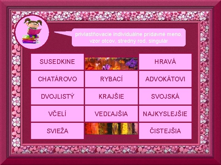 privlastňovacie individuálne prídavné meno, vzor otcov, stredný rod, singulár SUSEDKINE HRAVÁ CHATÁROVO RYBACÍ ADVOKÁTOVI