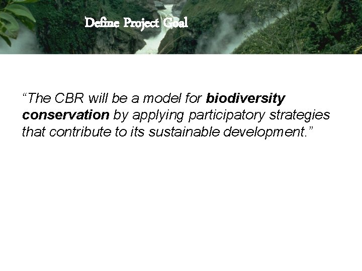 Define Project Goal “The CBR will be a model for biodiversity conservation by applying Define Project Goal “The CBR will be a model for biodiversity conservation by applying