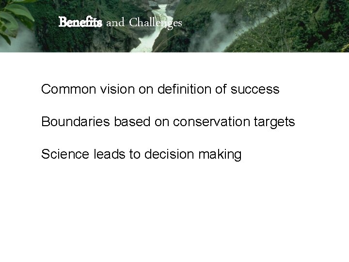 Benefits and Challenges Common vision on definition of success Boundaries based on conservation targets Benefits and Challenges Common vision on definition of success Boundaries based on conservation targets